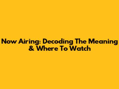 Now Airing: Decoding The Meaning & Where To Watch