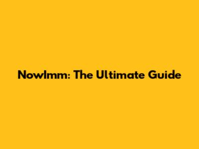 NowImm: The Ultimate Guide