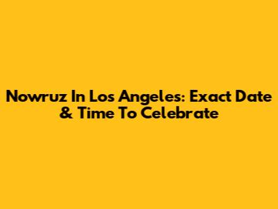 Nowruz In Los Angeles: Exact Date & Time To Celebrate