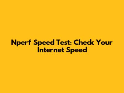 Nperf Speed Test: Check Your Internet Speed
