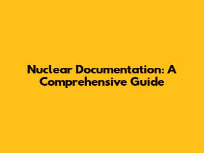 Nuclear Documentation: A Comprehensive Guide