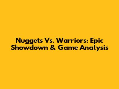 Nuggets Vs. Warriors: Epic Showdown & Game Analysis