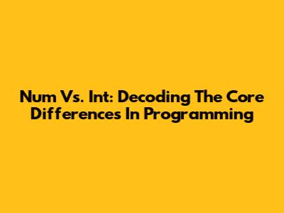 Num Vs. Int: Decoding The Core Differences In Programming