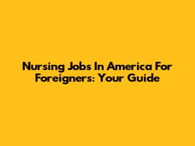 Nursing Jobs In America For Foreigners: Your Guide