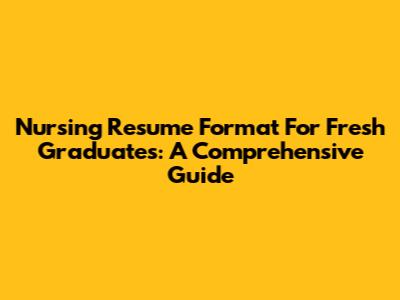 Nursing Resume Format For Fresh Graduates: A Comprehensive Guide
