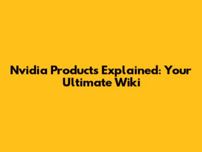 Nvidia Products Explained: Your Ultimate Wiki