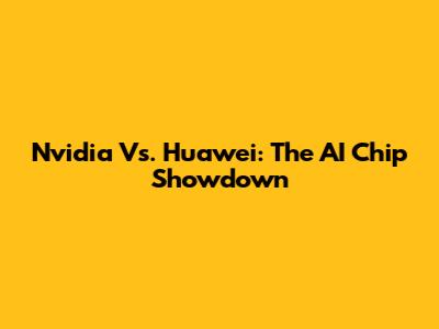 Nvidia Vs. Huawei: The AI Chip Showdown