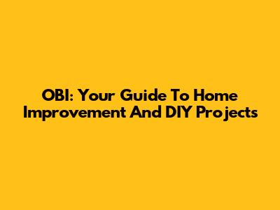 OBI: Your Guide To Home Improvement And DIY Projects