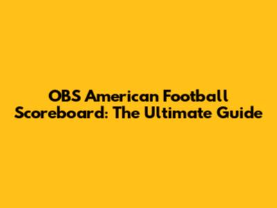 OBS American Football Scoreboard: The Ultimate Guide