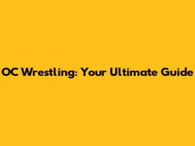 OC Wrestling: Your Ultimate Guide