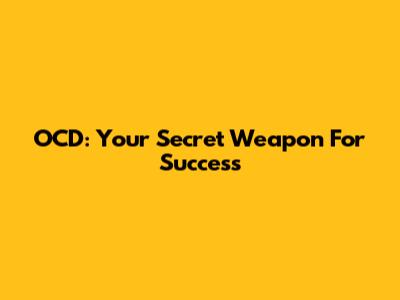 OCD: Your Secret Weapon For Success