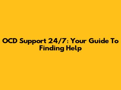 OCD Support 24/7: Your Guide To Finding Help