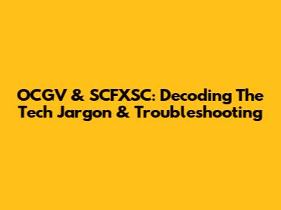 OCGV & SCFXSC: Decoding The Tech Jargon & Troubleshooting