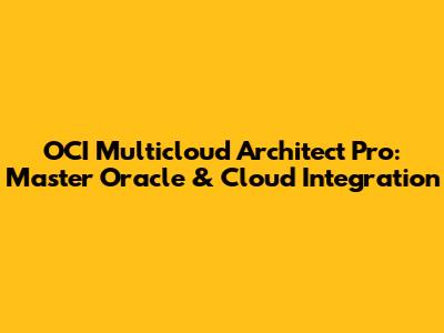 OCI Multicloud Architect Pro: Master Oracle & Cloud Integration