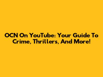 OCN On YouTube: Your Guide To Crime, Thrillers, And More!