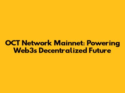 OCT Network Mainnet: Powering Web3's Decentralized Future