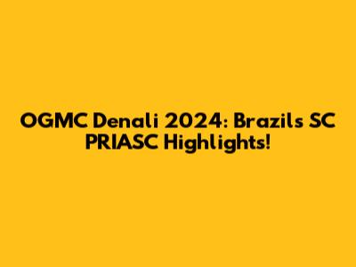 OGMC Denali 2024: Brazil's SC PRIASC Highlights!