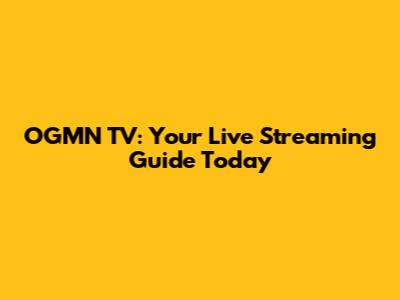 OGMN TV: Your Live Streaming Guide Today