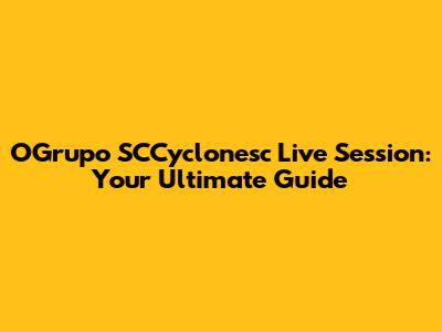 OGrupo SCCyclonesc Live Session: Your Ultimate Guide
