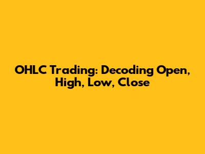 OHLC Trading: Decoding Open, High, Low, Close