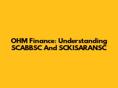 OHM Finance: Understanding SCABBSC And SCKISARANSC