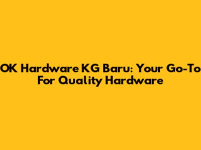 OK Hardware KG Baru: Your Go-To For Quality Hardware
