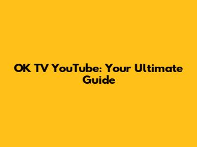 OK TV YouTube: Your Ultimate Guide