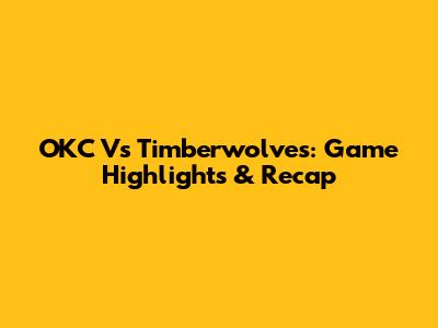 OKC Vs Timberwolves: Game Highlights & Recap