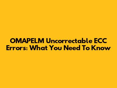 OMAPELM Uncorrectable ECC Errors: What You Need To Know