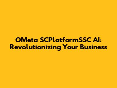 OMeta SCPlatformSSC AI: Revolutionizing Your Business