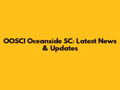 OOSCI Oceanside SC: Latest News & Updates