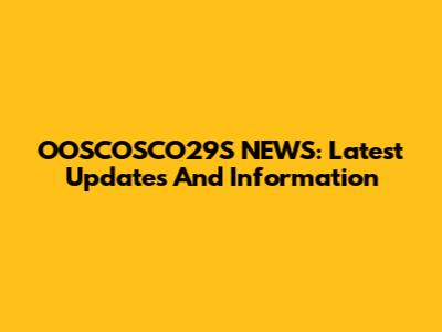 OOSCOSCO29S NEWS: Latest Updates And Information