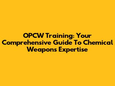 OPCW Training: Your Comprehensive Guide To Chemical Weapons Expertise