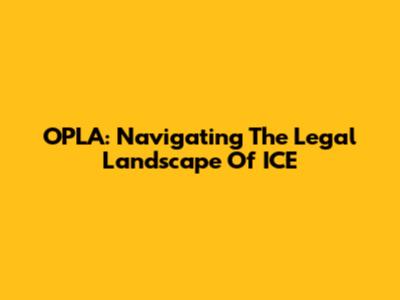 OPLA: Navigating The Legal Landscape Of ICE