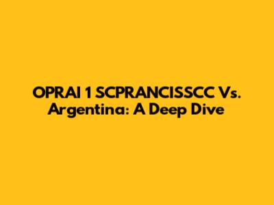 OPRAI 1 SCPRANCISSCC Vs. Argentina: A Deep Dive
