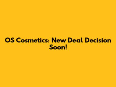 OS Cosmetics: New Deal Decision Soon!