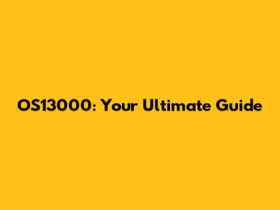 OS13000: Your Ultimate Guide