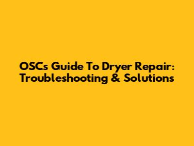 OSC's Guide To Dryer Repair: Troubleshooting & Solutions