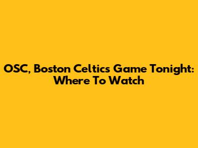 OSC, Boston Celtics Game Tonight: Where To Watch