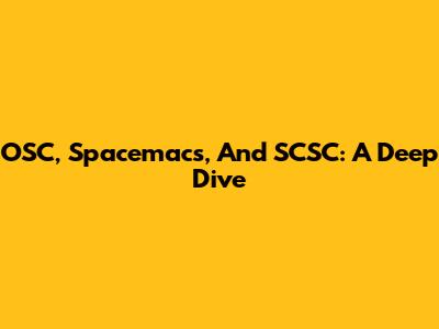 OSC, Spacemacs, And SCSC: A Deep Dive