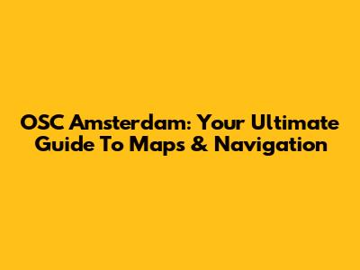 OSC Amsterdam: Your Ultimate Guide To Maps & Navigation