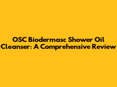 OSC Biodermasc Shower Oil Cleanser: A Comprehensive Review