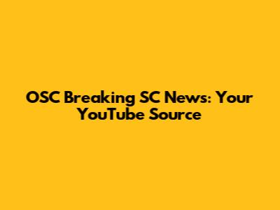 OSC Breaking SC News: Your YouTube Source