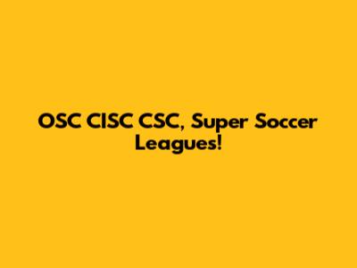 OSC CISC CSC, Super Soccer Leagues!