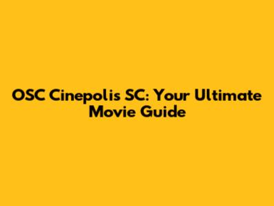 OSC Cinepolis SC: Your Ultimate Movie Guide