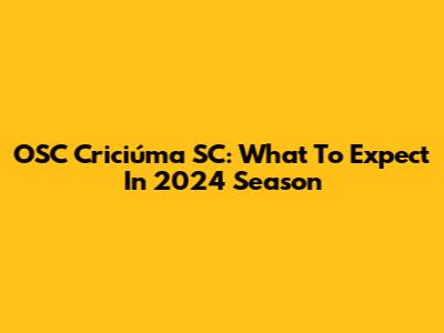 OSC Criciúma SC: What To Expect In 2024 Season
