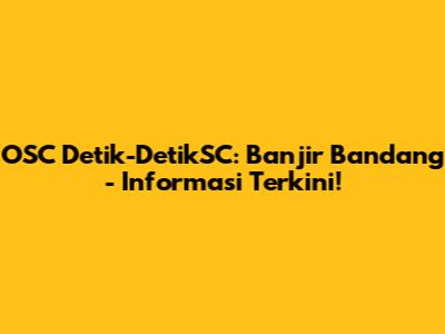 OSC Detik-DetikSC: Banjir Bandang - Informasi Terkini!