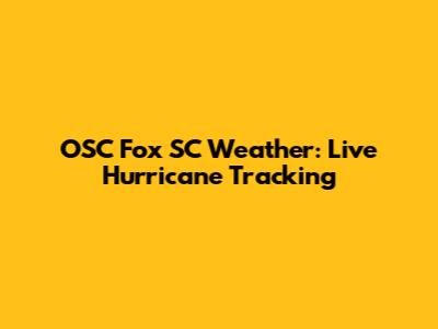 OSC Fox SC Weather: Live Hurricane Tracking