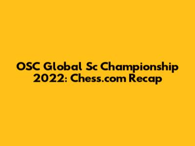 OSC Global Sc Championship 2022: Chess.com Recap