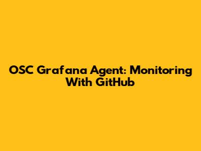 OSC Grafana Agent: Monitoring With GitHub
